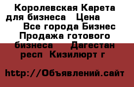 Королевская Карета для бизнеса › Цена ­ 180 000 - Все города Бизнес » Продажа готового бизнеса   . Дагестан респ.,Кизилюрт г.